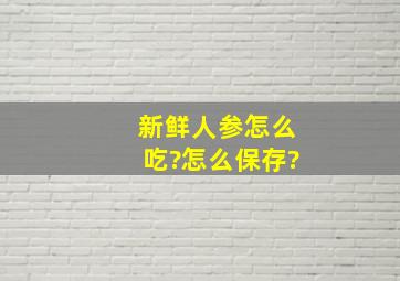 新鲜人参怎么吃?怎么保存?