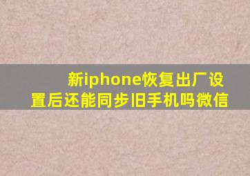 新iphone恢复出厂设置后还能同步旧手机吗微信