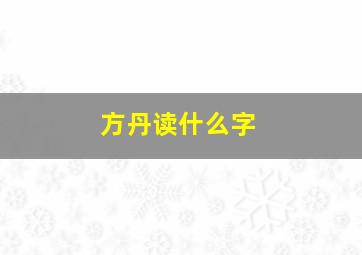 方丹读什么字