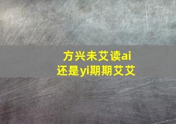 方兴未艾读ai还是yi期期艾艾