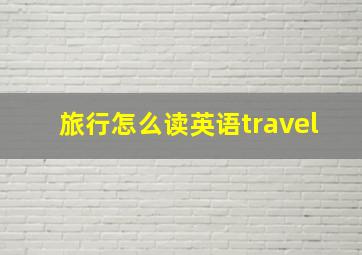 旅行怎么读英语travel