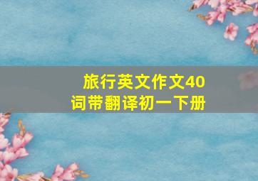 旅行英文作文40词带翻译初一下册