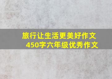 旅行让生活更美好作文450字六年级优秀作文