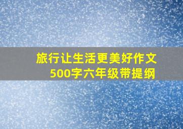 旅行让生活更美好作文500字六年级带提纲