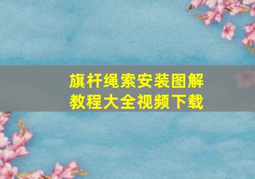 旗杆绳索安装图解教程大全视频下载