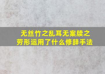 无丝竹之乱耳无案牍之劳形运用了什么修辞手法