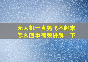 无人机一直晃飞不起来怎么回事视频讲解一下