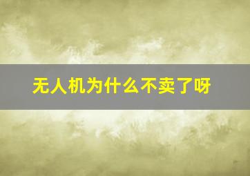 无人机为什么不卖了呀