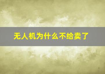 无人机为什么不给卖了