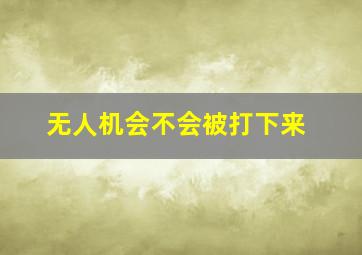 无人机会不会被打下来