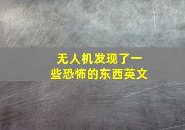 无人机发现了一些恐怖的东西英文