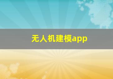 无人机建模app