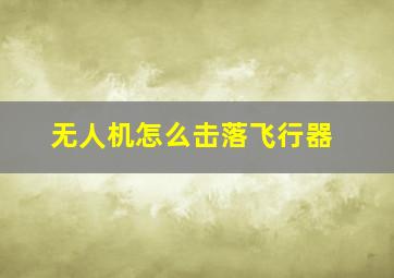 无人机怎么击落飞行器