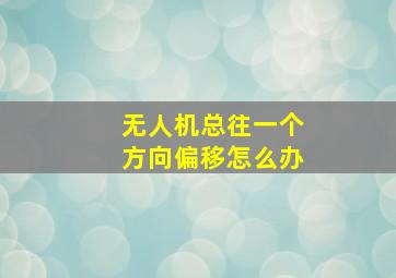 无人机总往一个方向偏移怎么办