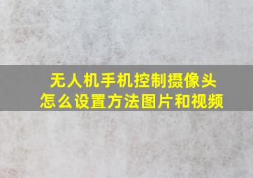 无人机手机控制摄像头怎么设置方法图片和视频