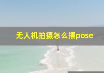 无人机拍摄怎么摆pose