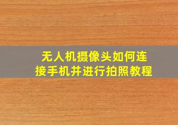 无人机摄像头如何连接手机并进行拍照教程