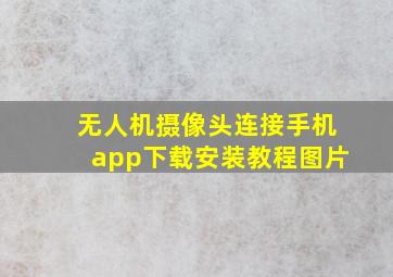 无人机摄像头连接手机app下载安装教程图片