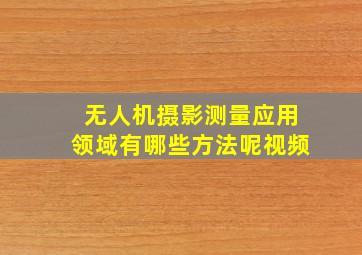 无人机摄影测量应用领域有哪些方法呢视频