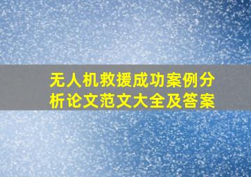 无人机救援成功案例分析论文范文大全及答案