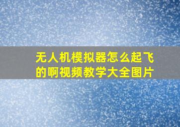 无人机模拟器怎么起飞的啊视频教学大全图片