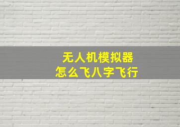 无人机模拟器怎么飞八字飞行