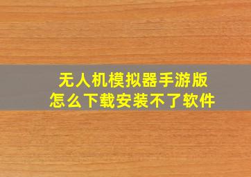 无人机模拟器手游版怎么下载安装不了软件