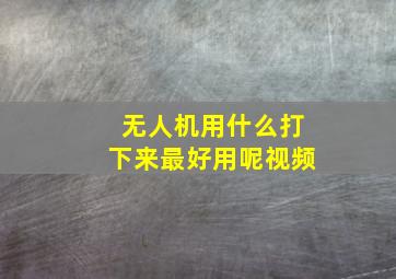 无人机用什么打下来最好用呢视频