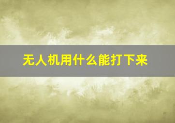 无人机用什么能打下来