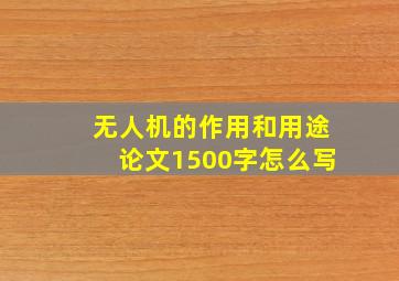 无人机的作用和用途论文1500字怎么写