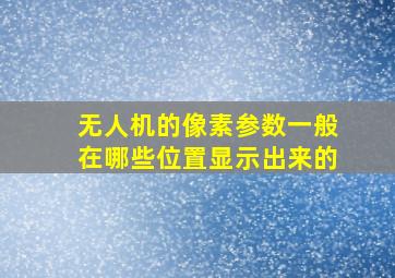 无人机的像素参数一般在哪些位置显示出来的