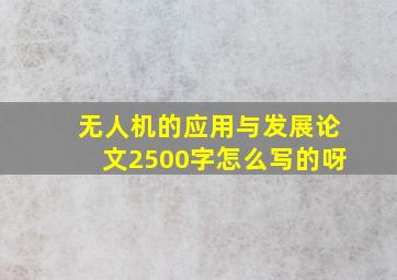 无人机的应用与发展论文2500字怎么写的呀