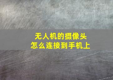 无人机的摄像头怎么连接到手机上