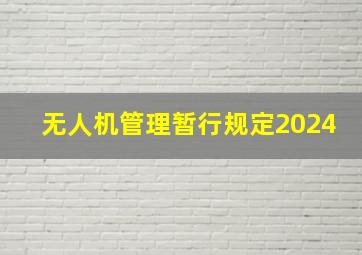 无人机管理暂行规定2024