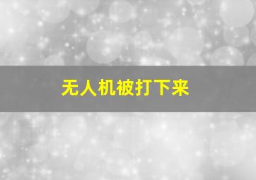 无人机被打下来