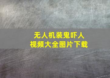 无人机装鬼吓人视频大全图片下载