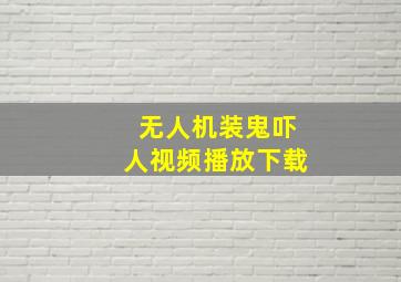 无人机装鬼吓人视频播放下载