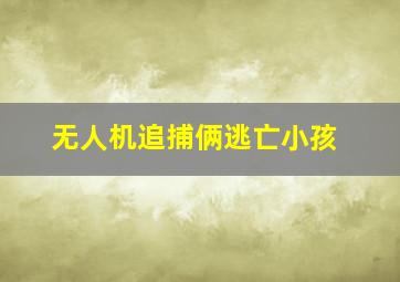 无人机追捕俩逃亡小孩