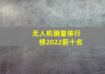 无人机销量排行榜2022前十名