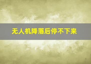 无人机降落后停不下来