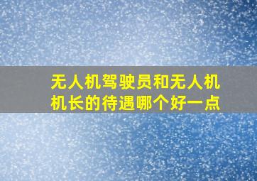 无人机驾驶员和无人机机长的待遇哪个好一点