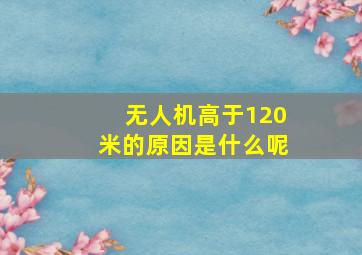 无人机高于120米的原因是什么呢