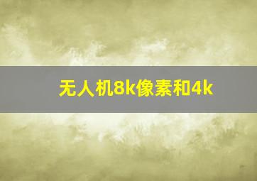 无人机8k像素和4k