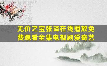 无价之宝张译在线播放免费观看全集电视剧爱奇艺