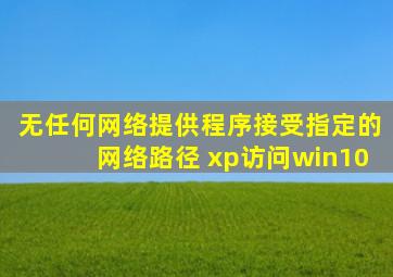 无任何网络提供程序接受指定的网络路径 xp访问win10