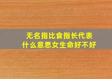 无名指比食指长代表什么意思女生命好不好