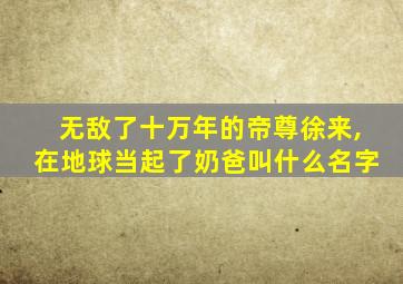 无敌了十万年的帝尊徐来,在地球当起了奶爸叫什么名字