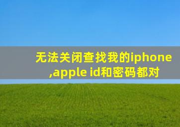 无法关闭查找我的iphone,apple id和密码都对