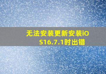 无法安装更新安装iOS16.7.1时出错