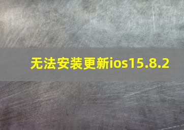 无法安装更新ios15.8.2